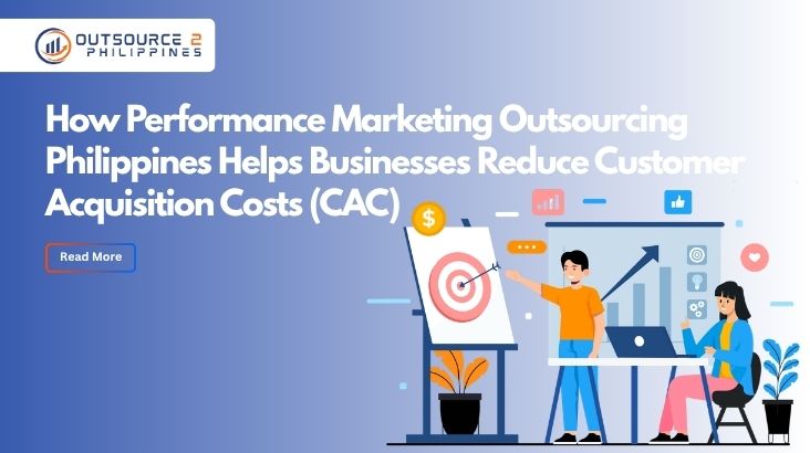 How Performance Marketing Outsourcing Philippines Helps Businesses Reduce Customer Acquisition Costs (CAC)